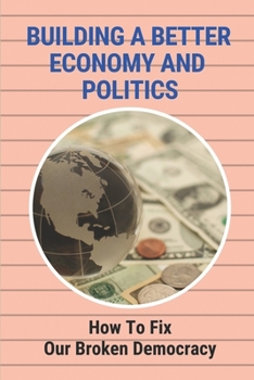 Building A Better Economy And Politics: How To Fix Our Broken Democracy: The Market System