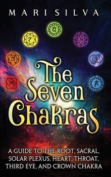 Hardcover The Seven Chakras: A Guide to the Root, Sacral, Solar Plexus, Heart, Throat, Third Eye, and Crown Chakra Book