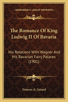 Paperback The Romance Of King Ludwig II Of Bavaria: His Relations With Wagner And His Bavarian Fairy Palaces (1901) Book