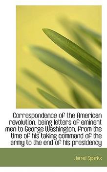 Paperback Correspondence of the American Revolution, Being Letters of Eminent Men to George Washington, from T Book
