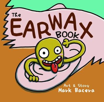 Earwax Book : A Book for Children to Enjoy and Learn about the Ear, Wax, and Other Gunky Health Facts