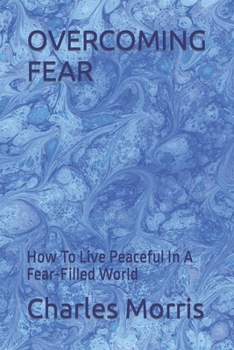 Paperback Overcoming Fear: How To Live Peaceful In A Fear-Filled World Book