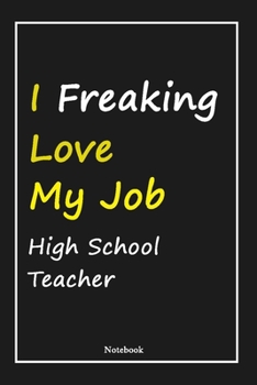 I Freaking Love My Job High School Teacher: High School Teacher Notebook with Unique Touch For Every High School Teacher  | Diary | 120 Pages(6''x9'') ... Gift for High School Teacher ,Birthday Gift