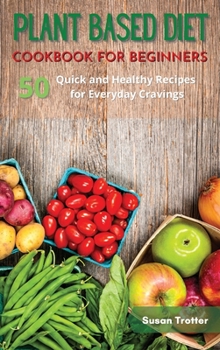 Hardcover Plant Based Diet Cookbook for Beginners: 50 Quick and Healthy Recipes for Everyday Cravings Book