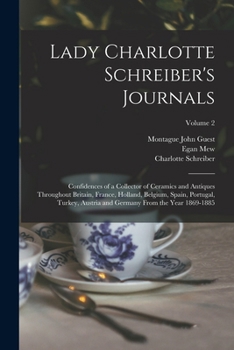 Lady Charlotte Schreiber's Journals: Confidences of a Collector of Ceramics and Antiques Throughout Britain, France, Holland, Belgium, Spain, Portugal, Turkey, Austria and Germany from the Year 1869-1