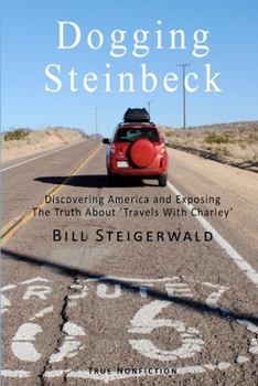 Dogging Steinbeck: How I Went in Search of John Steinbeck's America, Found My Own America, and Exposed the Truth about 'Travels with Charley'