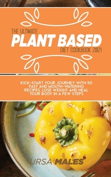 Hardcover The Ultimate Plant Based Diet Cookbook 2021: Kick-start your journey with 50 fast and mouth-watering recipes. Lose Weight and Heal your body in a few steps. Book