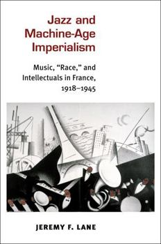 Hardcover Jazz and Machine-Age Imperialism: Music, Race, and Intellectuals in France, 1918-1945 Book