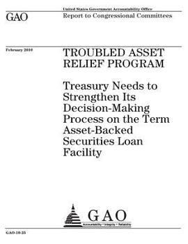 Troubled Asset Relief Program: Treasury needs to strengthen its decision-making process on the Term Asset-Backed Securities Loan Facility : report to congressional committees.