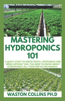 Paperback Mastering Hydroponics 101: A Quick Start to Grow Fruits, Vegetables and Herbs Without Soil Book