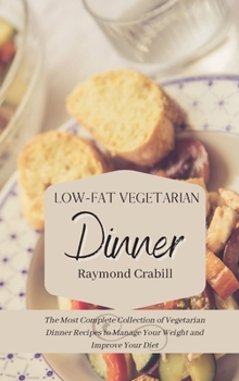 Low-Fat Vegetarian Dinner: The Most Complete Collection of Vegetarian Dinner Recipes to Manage Your Weight and Improve Your Diet