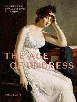 Hardcover The Age of Undress: Art, Fashion, and the Classical Ideal in the 1790s Book