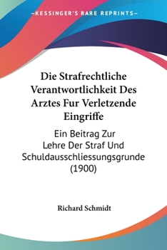 Paperback Die Strafrechtliche Verantwortlichkeit Des Arztes Fur Verletzende Eingriffe: Ein Beitrag Zur Lehre Der Straf Und Schuldausschliessungsgrunde (1900) [German] Book