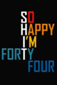 So Happy I'm Forty Four: Funny 44th Birthday Journal / Notebook / Diary / Notepad / Appreciation Gift / Unique Card Alternative / 44 Year Old Gift ( 6 x 9 Blank Lined Paperback )