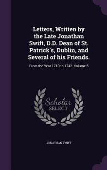 Letters, written by the late Jonathan Swift, D.D. Dean of St. Patrick's, Dublin, and several of his friends. From the year 1710 to 1742. Published ... by Deane Swift, Esq. ... Volume 1 of 3