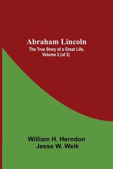 Abraham Lincoln: The True Story Of A Great Life, Volume 2