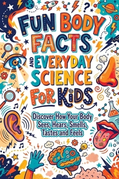 Fun Body Facts and Everyday Science for Kids: Discover How Your Body Sees, Hears, Smells, Tastes and Feels