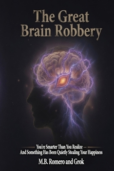 The Great Brain Robbery: You're Smarter than you realize and Something is quietly stealing your Happiness