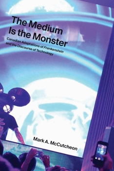 Paperback The Medium Is the Monster: Canadian Adaptations of Frankenstein and the Discourse of Technology Book