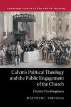 Calvin's Political Theology and the Public Engagement of the Church: Christ's Two Kingdoms - Book  of the Law and Christianity