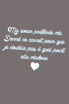 Paperback Ma soeur pr?f?r?e m'a Donn? ce carnet pour que je n'oublie pas ? quel point elle m'adore: Carnet De Note Ou Journal Intime 100 Pages [French] Book