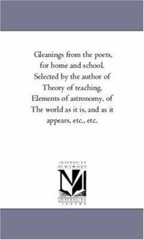 Paperback Gleanings from the Poets, for Home and School. Selected by the Author of Theory of Teaching, Elements of Astronomy, of the World as It Is, and as It a Book