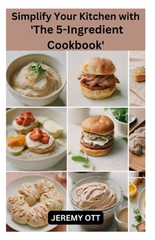 Paperback Simplify Your Kitchen with 'The 5-Ingredient Cookbook': Quick, Easy, and Flavorful Recipes for Effortless Cooking Book