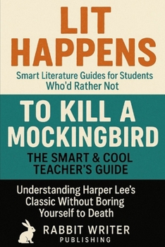 Paperback Lit Happens: Smart Literature Guides for Students Who'd Rather Not-To Kill a Mockingbird: The Smart & Cool Teacher's Guide: Understanding Harper Lee's Book
