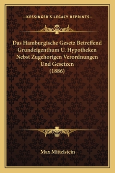 Paperback Das Hamburgische Gesetz Betreffend Grundeigenthum U. Hypotheken Nebst Zugehorigen Verordnungen Und Gesetzen (1886) [German] Book