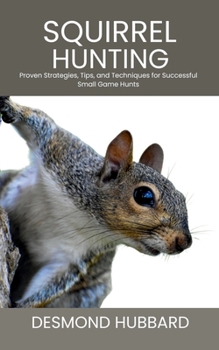 Paperback Squirrel Hunting: Proven Strategies, Tips, and Techniques for Successful Small Game Hunts Book