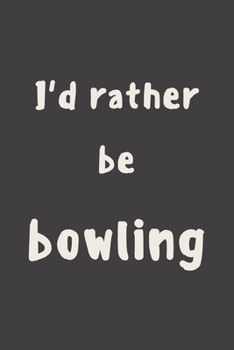I'd rather be bowling: novelty bowling notebook 6"x9"