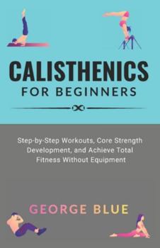 Paperback Calisthenics for beginners: Step-by-Step Workouts, Core Strength Development, and Achieve Total Fitness Without Equipment Book