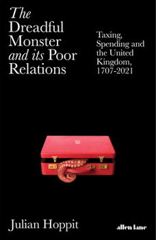 Hardcover The Dreadful Monster and Its Poor Relations: Taxing, Spending and the United Kingdom, 1707-2021 Book