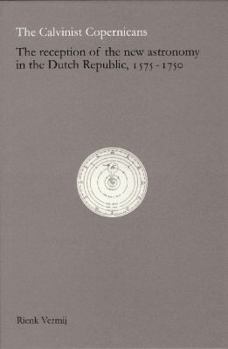 Hardcover The Calvinist Copernicans: The Reception of the New Astronomy in the Dutch Republic, 1575-1750 Book