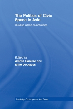 The Politics of Civic Space in Asia: Building Urban Communities - Book  of the Routledge Contemporary Asia series