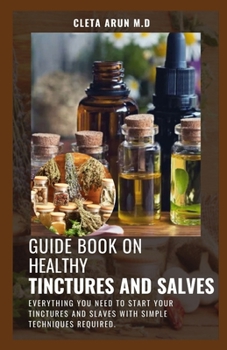 Paperback Guide Book on Healthy Tinctures and Salves: Everything You Need to Start Your Tinctures and Slaves with Simple Techniques Required. Book