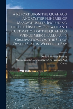 A report upon the quahaug and oyster fisheries of Massachusetts, including the life history, growth and cultivation of the quahaug (Venus mercenaria), ... on the set of oyster spat in Wellfleet bay