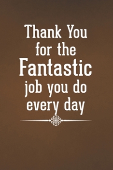 Paperback Thank You for the Fantastic Job You Do Every Day: Blank Lined Notebook with Funny Saying - A Great Employee Appreciation Gift Idea Book