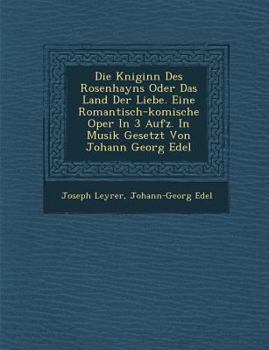 Paperback Die K Niginn Des Rosenhayns Oder Das Land Der Liebe. Eine Romantisch-Komische Oper in 3 Aufz. in Musik Gesetzt Von Johann Georg Edel [German] Book