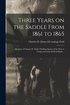 Paperback Three Years on the Saddle From 1861 to 1865; Memoirs of Charles D. Field; Thrilling Stories of the war in Camp and of the Field of Battle .. Book