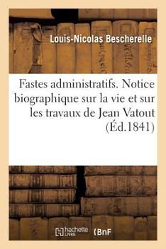 Paperback Fastes Administratifs. Notice Biographique Sur La Vie Et Sur Les Travaux de Jean Vatout [French] Book