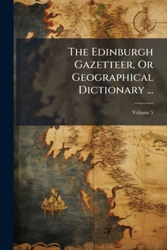 Paperback The Edinburgh Gazetteer, Or Geographical Dictionary ...: Accompanied By An Atlas; Volume 5 Book