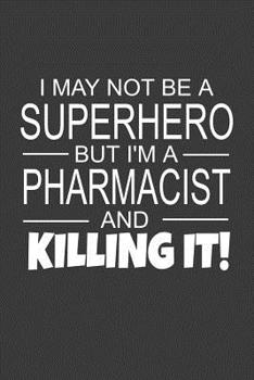 I May Not Be A Superhero But I'm A Pharmacist And Killing It!: Inspirational Blank Lined Small Journal Notebook, A Gift For Pharmacists As Appreciation With Funny Quote