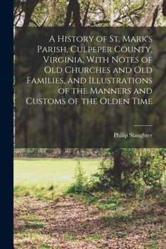 Paperback A History of St. Mark's Parish, Culpeper County, Virginia, With Notes of old Churches and old Families, and Illustrations of the Manners and Customs o Book