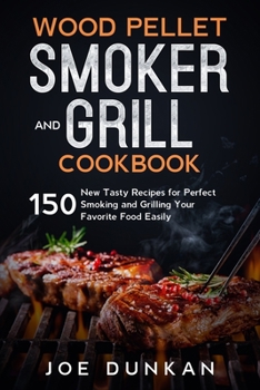 Paperback Wood Pellet Smoker and Grill Cookbook: 150 New Tasty Recipes for Perfect Smoking and Grilling Your Favorite Food Easily Book