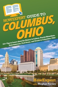 HowExpert Guide to Columbus, Ohio: 101+ Tips to Learn about the History & Culture, Tourist Attractions, Entertainment, Food Scene, and Events in Colum
