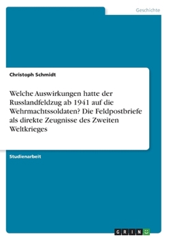 Paperback Welche Auswirkungen hatte der Russlandfeldzug ab 1941 auf die Wehrmachtssoldaten? Die Feldpostbriefe als direkte Zeugnisse des Zweiten Weltkrieges [German] Book