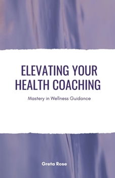 Paperback Elevating Your Health Coaching: Mastery in Wellness Guidance Book