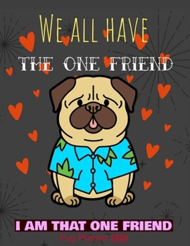 We All Have The One Friend I Am That One Friend Pug Planner 2020: Gifts For Women Vertical At-A-Glance Weekly And Monthly Organizer And Calendar Schedule Diary