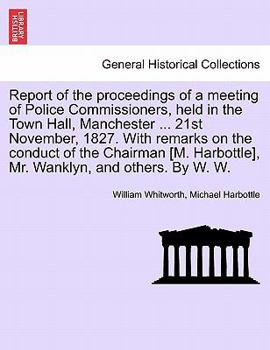 Paperback Report of the Proceedings of a Meeting of Police Commissioners, Held in the Town Hall, Manchester ... 21st November, 1827. with Remarks on the Conduct Book